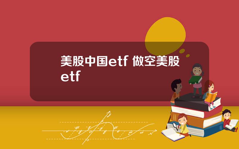 美股中国etf 做空美股etf